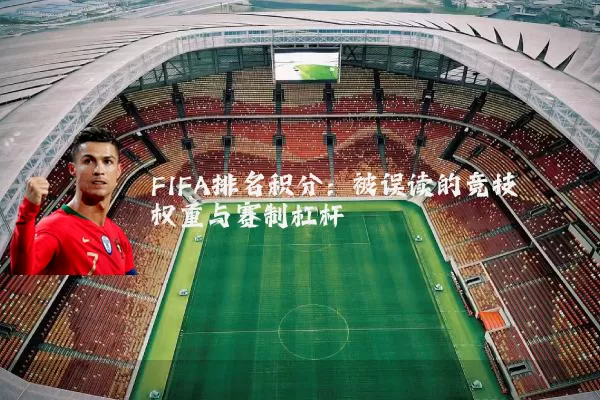 FIFA排名积分:被误读的竞技权重与赛制杠杆