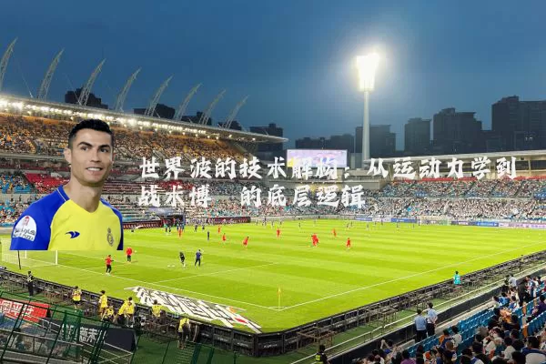世界波的技术解构:从运动力学到战术博弈的底层逻辑