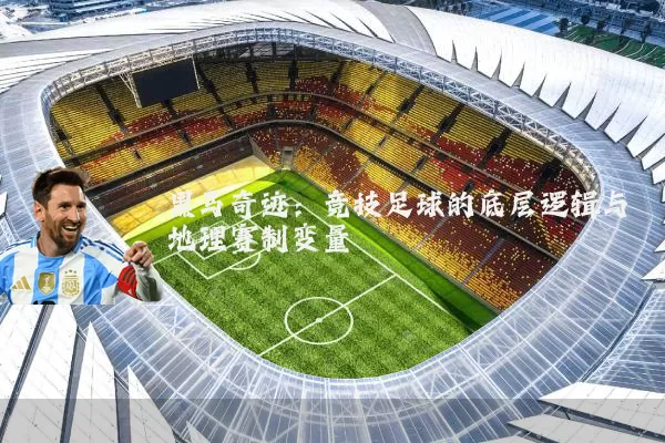 黑马奇迹：竞技足球的底层逻辑与地理赛制变量