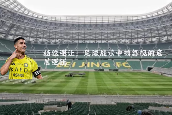 档位避让:足球战术中被忽视的底层逻辑