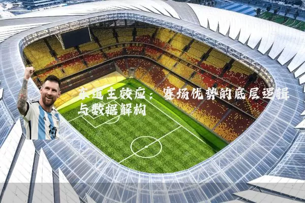 东道主效应:赛场优势的底层逻辑与数据解构