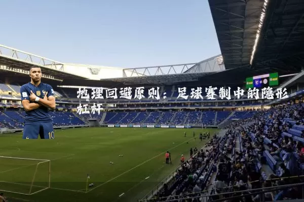 地理回避原则:足球赛制中的隐形杠杆