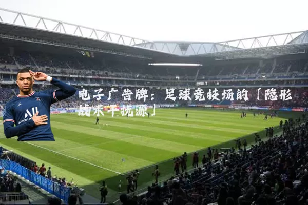 电子广告牌:足球竞技场的「隐形战术干扰源」