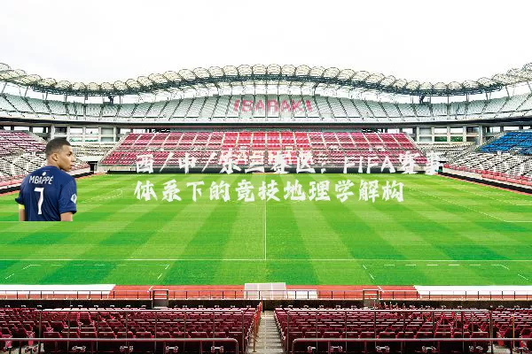 西/中/东三赛区:FIFA赛事体系下的竞技地理学解构