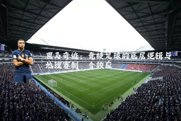 黑马奇迹:竞技足球的底层逻辑与地理赛制耦合效应