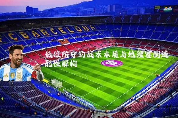 低位防守的战术本质与地理赛制适配性解构