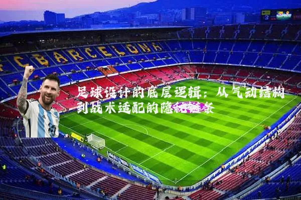 足球设计的底层逻辑:从气动结构到战术适配的隐秘链条