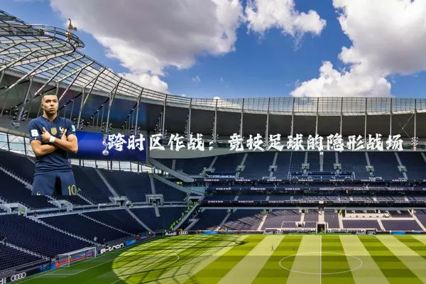 跨时区作战:竞技足球的隐形战场