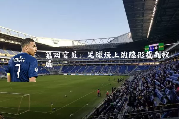 第四官员:足球场上的隐形裁判权威