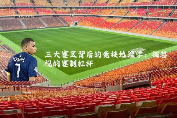 三大赛区背后的竞技地理学:被忽视的赛制杠杆