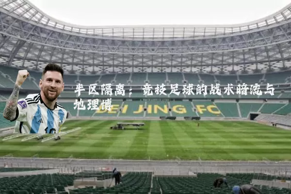半区隔离:竞技足球的战术暗流与地理博弈