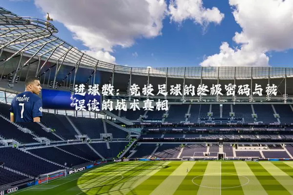 进球数:竞技足球的终极密码与被误读的战术真相