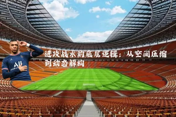 进攻战术的底层逻辑:从空间压缩到动态解构