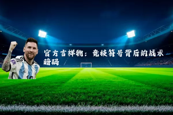 官方吉祥物:竞技符号背后的战术暗码