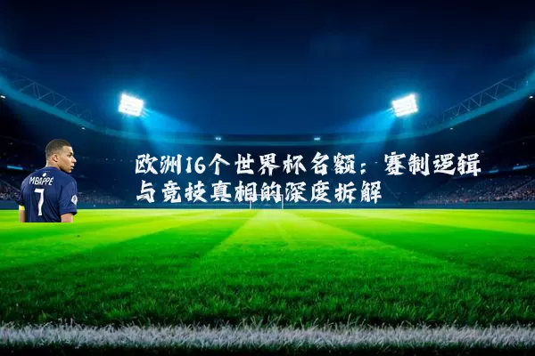 欧洲16个世界杯名额:赛制逻辑与竞技真相的深度拆解