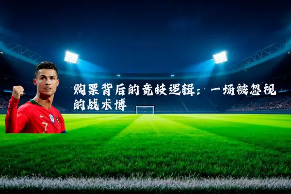 购票背后的竞技逻辑:一场被忽视的战术博弈